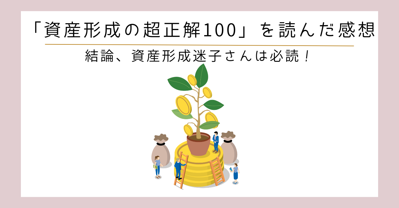 資産形成の超正解100」を読んだ感想。結論、資産形成迷子さんは必読！